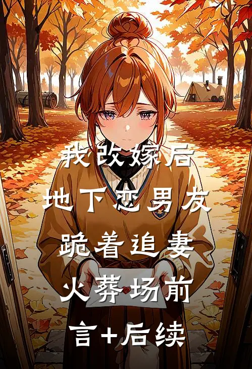 我改嫁后，地下恋男友跪着追妻火葬场前言+后续