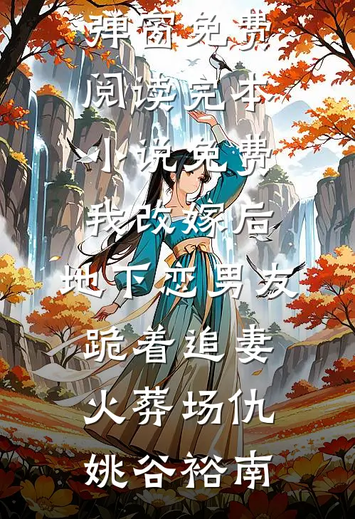 我改嫁后，地下恋男友跪着追妻火葬场(仇姚谷裕南)无弹窗免费阅读_完本小说免费我改嫁后，地下恋男友跪着追妻火葬场仇姚谷裕南
