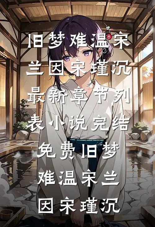 旧梦难温宋兰因宋瑾沉最新章节列表_小说完结免费旧梦难温宋兰因宋瑾沉