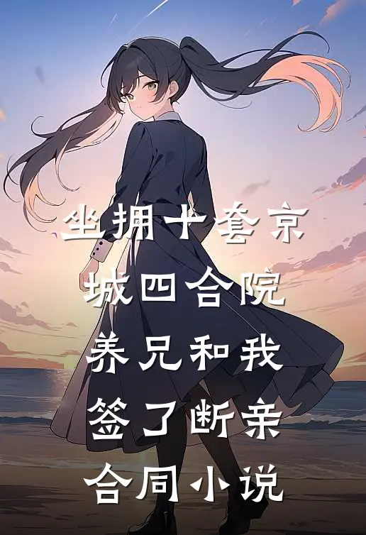 坐拥十套京城四合院，养兄和我签了断亲合同小说