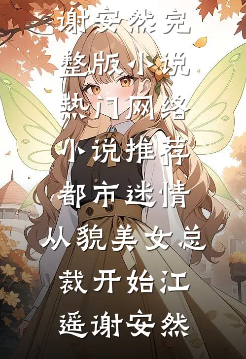 都市迷情，从貌美女总裁开始(江遥谢安然)完整版小说_热门网络小说推荐都市迷情，从貌美女总裁开始江遥谢安然