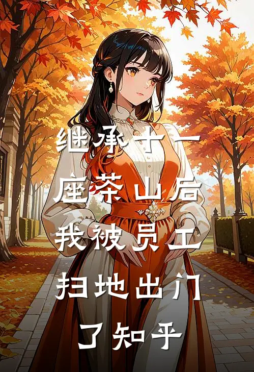 继承十一座茶山后，我被员工扫地出门了知乎