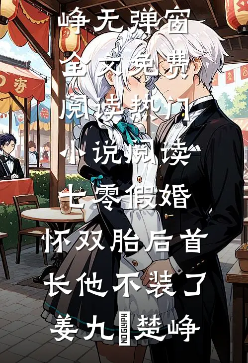 七零假婚：怀双胎后首长他不装了(姜九晞楚峥)无弹窗全文免费阅读_热门小说阅读七零假婚：怀双胎后首长他不装了(姜九晞楚峥)