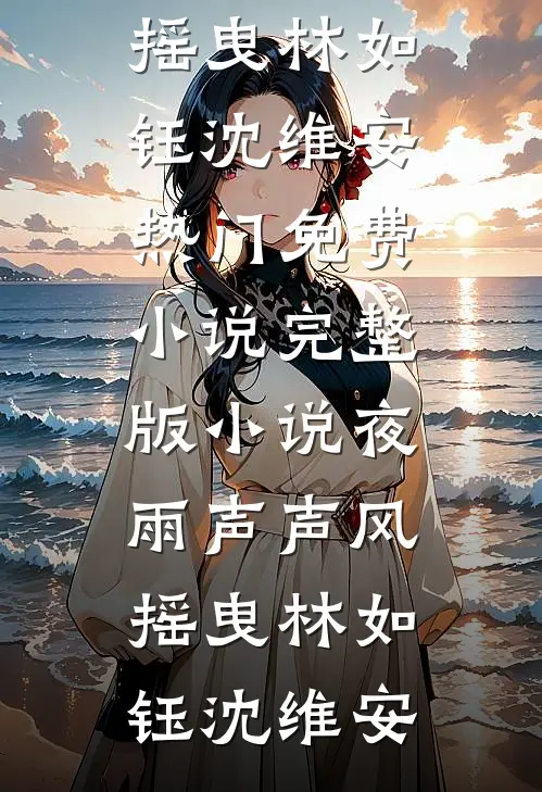 夜雨声声风摇曳(林如钰沈维安)热门免费小说_完整版小说夜雨声声风摇曳林如钰沈维安