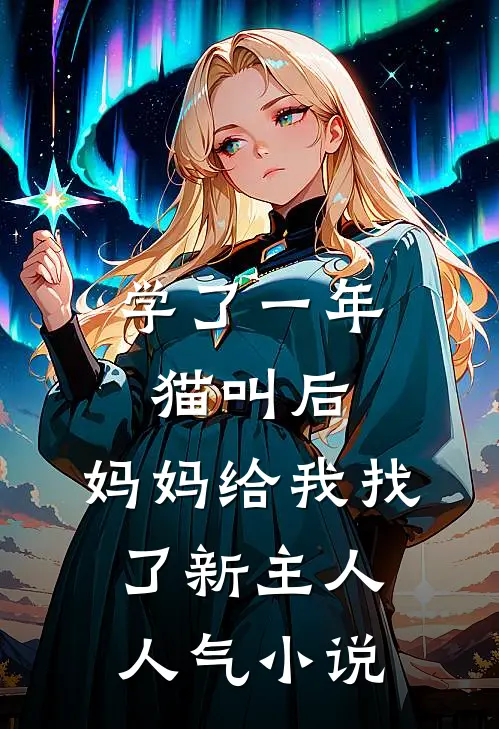 学了一年猫叫后，妈妈给我找了新主人人气小说