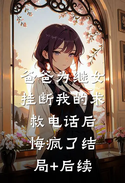 爸爸为继女挂断我的求救电话后，悔疯了结局+后续