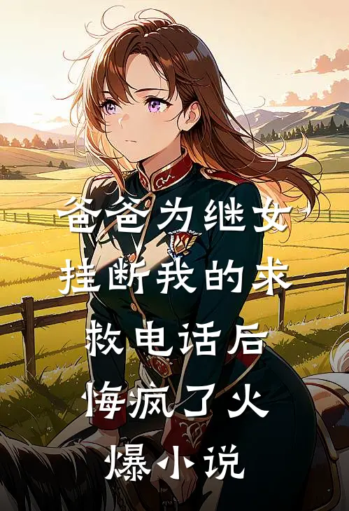 爸爸为继女挂断我的求救电话后，悔疯了火爆小说