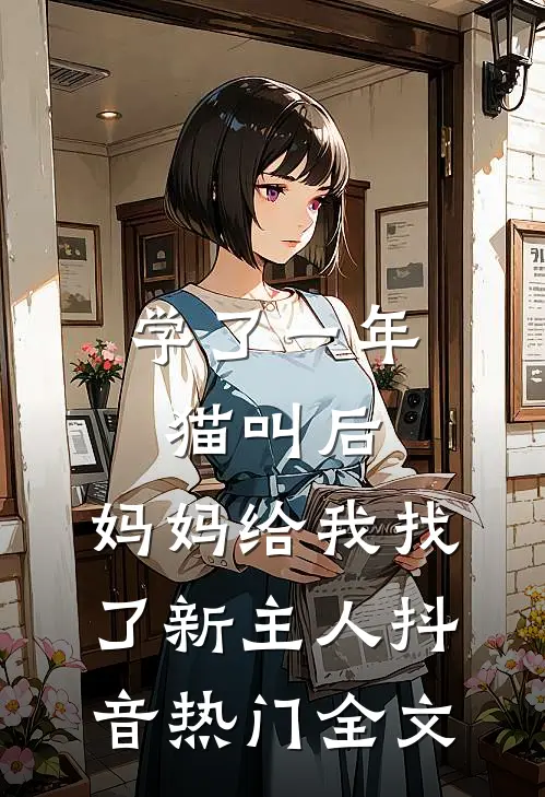 学了一年猫叫后，妈妈给我找了新主人抖音热门全文