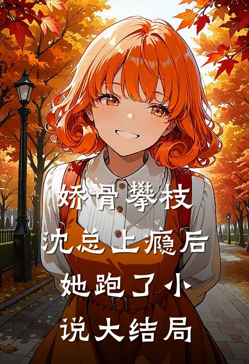 娇骨攀枝，沈总上瘾后她跑了小说大结局