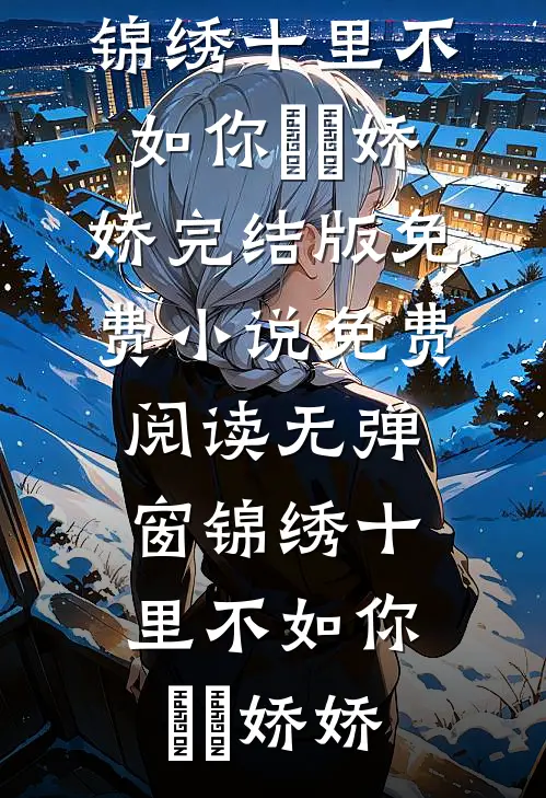 锦绣十里不如你(玥玥娇娇)完结版免费小说_免费阅读无弹窗锦绣十里不如你玥玥娇娇