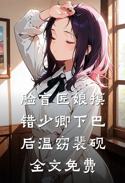 脸盲匠娘摸错少卿下巴后温窈裴砚全文免费
