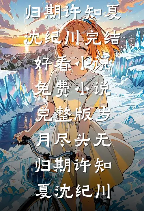 岁月尽头无归期(许知夏沈纪川)完结好看小说_免费小说完整版岁月尽头无归期(许知夏沈纪川)