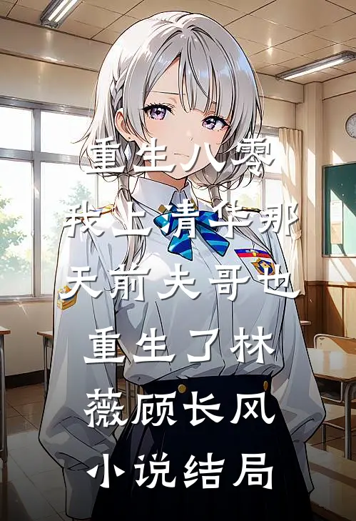 重生八零，我上清华那天前夫哥也重生了林薇顾长风小说结局