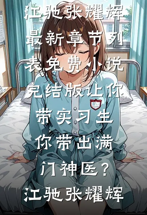 让你带实习生，你带出满门神医？(江驰张耀辉)最新章节列表_免费小说完结版让你带实习生，你带出满门神医？江驰张耀辉