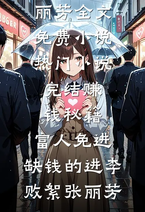 赚钱秘籍，富人免进，缺钱的进李败絮张丽芳全文免费小说_热门小说完结赚钱秘籍，富人免进，缺钱的进李败絮张丽芳
