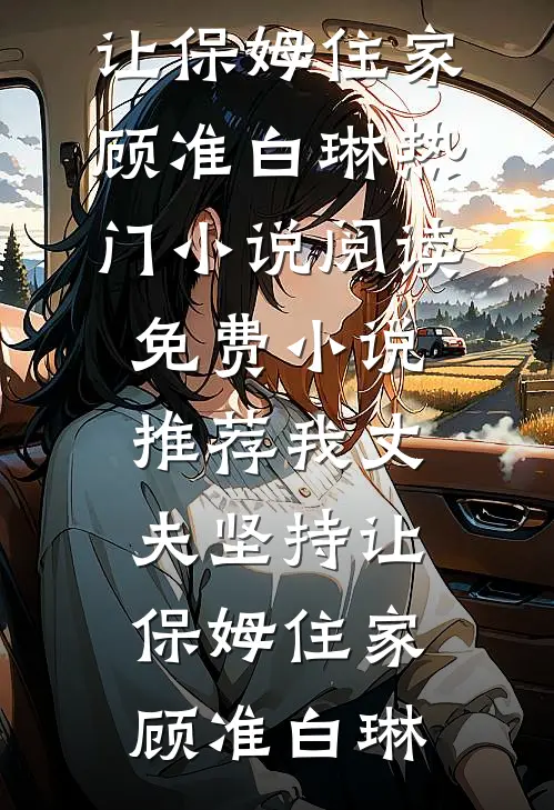 我丈夫坚持让保姆住家顾准白琳热门小说阅读_免费小说推荐我丈夫坚持让保姆住家顾准白琳