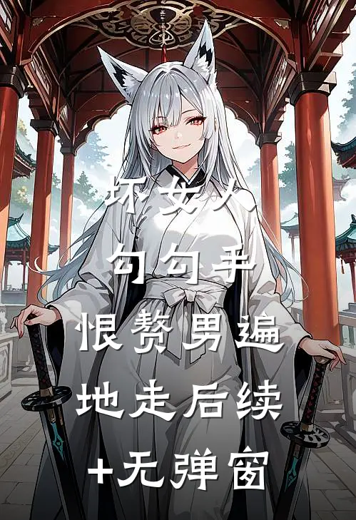 坏女人勾勾手，恨赘男遍地走后续+无弹窗