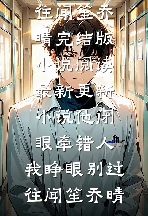 他闭眼牵错人，我睁眼别过往闻笙乔晴完结版小说阅读_最新更新小说他闭眼牵错人，我睁眼别过往闻笙乔晴