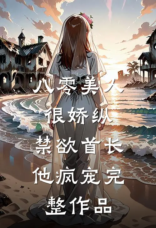 八零美人很娇纵，禁欲首长他疯宠完整作品