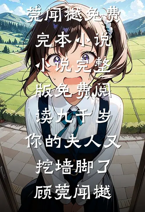 九千岁，你的夫人又挖墙脚了(顾莞闻樾)免费完本小说_小说完整版免费阅读九千岁，你的夫人又挖墙脚了顾莞闻樾