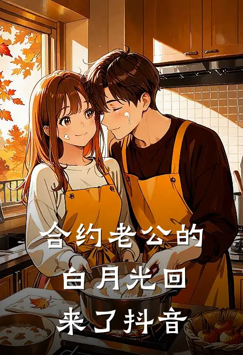 合约老公的白月光回来了抖音