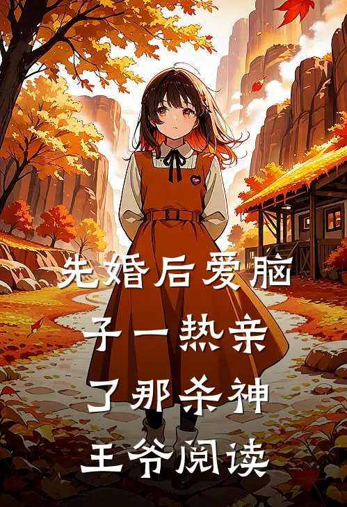 先婚后爱脑子一热亲了那杀神王爷阅读
