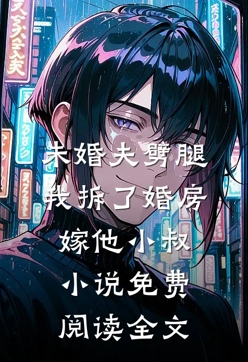 未婚夫劈腿，我拆了婚房嫁他小叔小说免费阅读全文