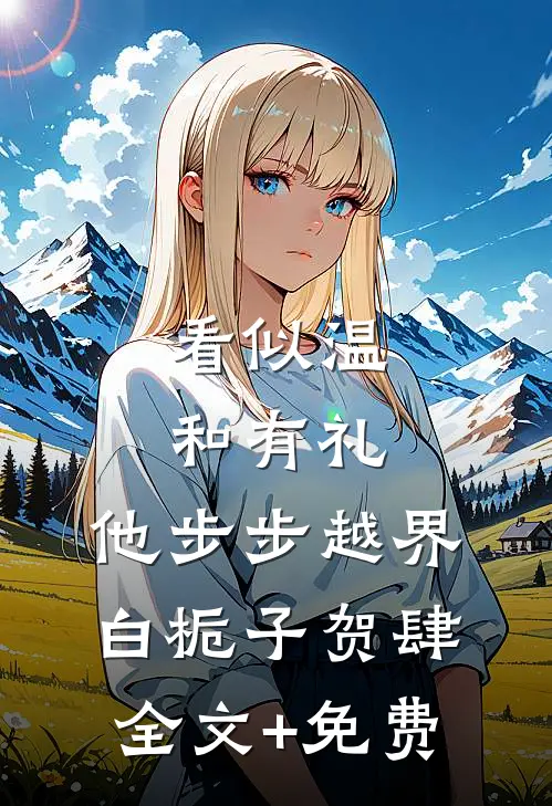 看似温和有礼，他步步越界白栀子贺肆全文+免费