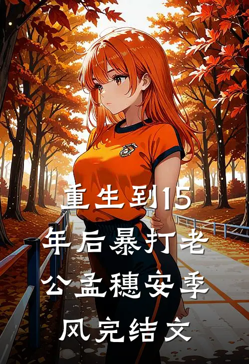 重生到15年后暴打老公孟穗安季风完结文