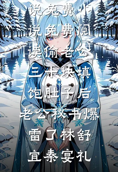 偷老公三十块填饱肚子后，老公秘书爆雷了(林舒宜秦宴礼)完结版小说_免费小说免费阅读偷老公三十块填饱肚子后，老公秘书爆雷了(林舒宜秦宴礼)