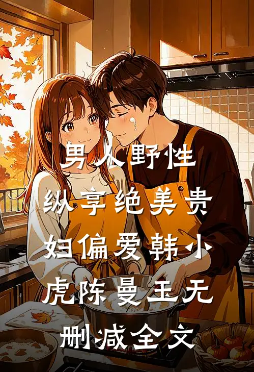 男人野性：纵享绝美贵妇偏爱韩小虎陈曼玉无删减全文