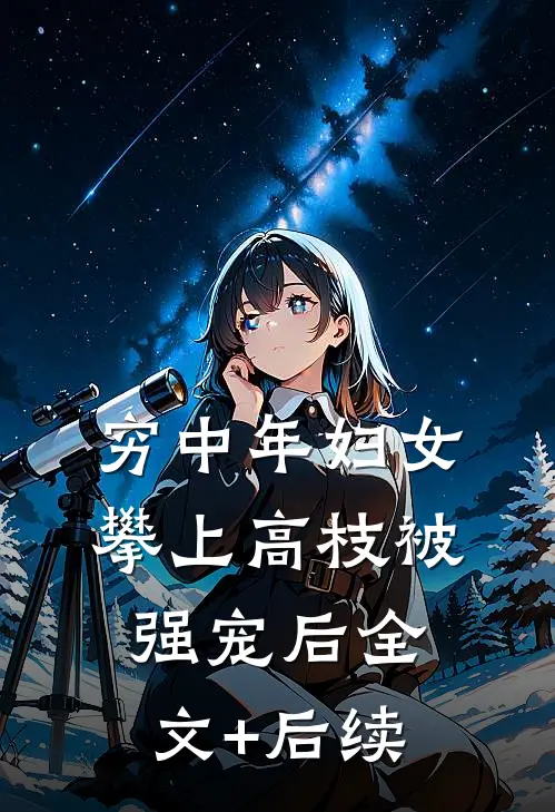 穷中年妇女攀上高枝被强宠后全文+后续