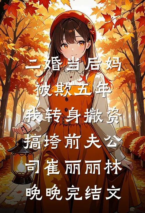 二婚当后妈被欺五年，我转身撤资搞垮前夫公司崔丽丽林晚晚完结文