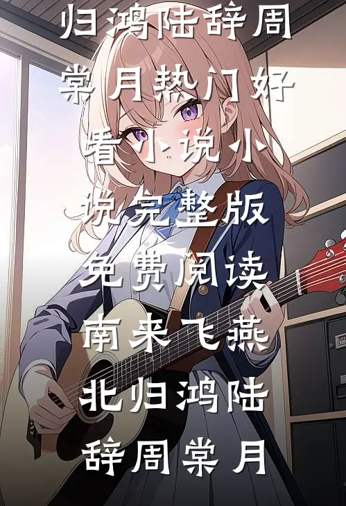 南来飞燕北归鸿(陆辞周棠月)热门好看小说_小说完整版免费阅读南来飞燕北归鸿(陆辞周棠月)