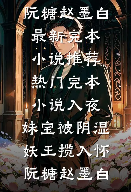 入夜，妹宝被阴湿妖王揽入怀阮糖赵墨白最新完本小说推荐_热门完本小说入夜，妹宝被阴湿妖王揽入怀阮糖赵墨白