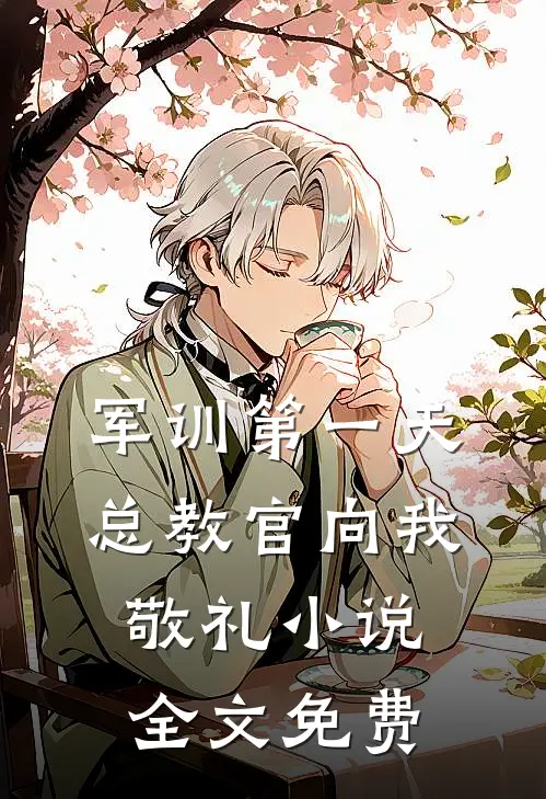 军训第一天，总教官向我敬礼小说全文免费
