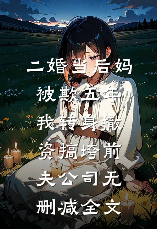 二婚当后妈被欺五年，我转身撤资搞垮前夫公司无删减全文