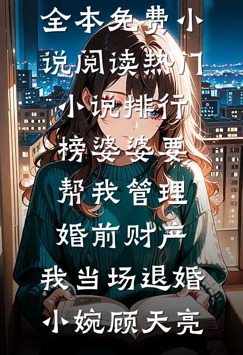 婆婆要帮我管理婚前财产，我当场退婚(小婉顾天亮)全本免费小说阅读_热门小说排行榜婆婆要帮我管理婚前财产，我当场退婚小婉顾天亮