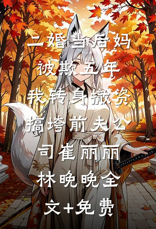 二婚当后妈被欺五年，我转身撤资搞垮前夫公司崔丽丽林晚晚全文+免费
