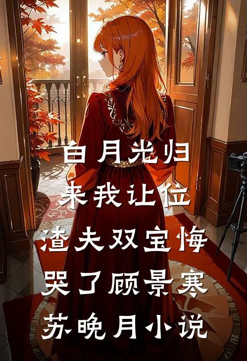 白月光归来我让位，渣夫双宝悔哭了顾景寒苏晚月小说