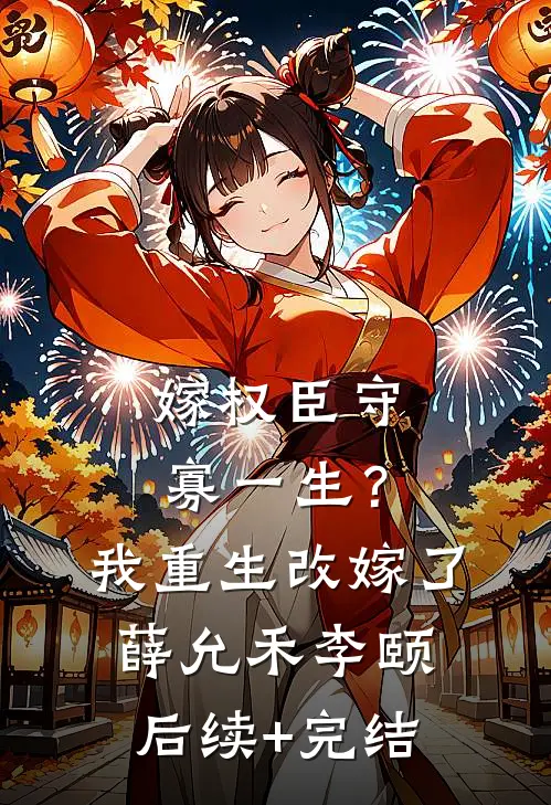 嫁权臣守寡一生？我重生改嫁了薛允禾李颐后续+完结