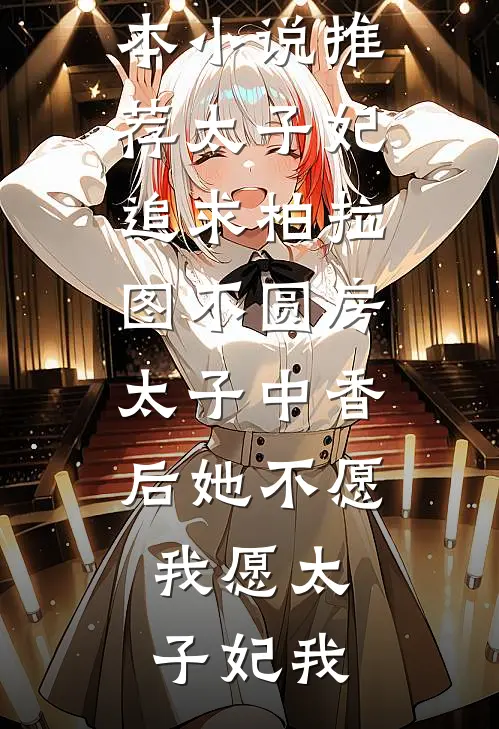 太子妃追求柏拉图不圆房，太子中香后她不愿，我愿(太子妃我)最新好看小说推荐_完本小说推荐太子妃追求柏拉图不圆房，太子中香后她不愿，我愿(太子妃我)