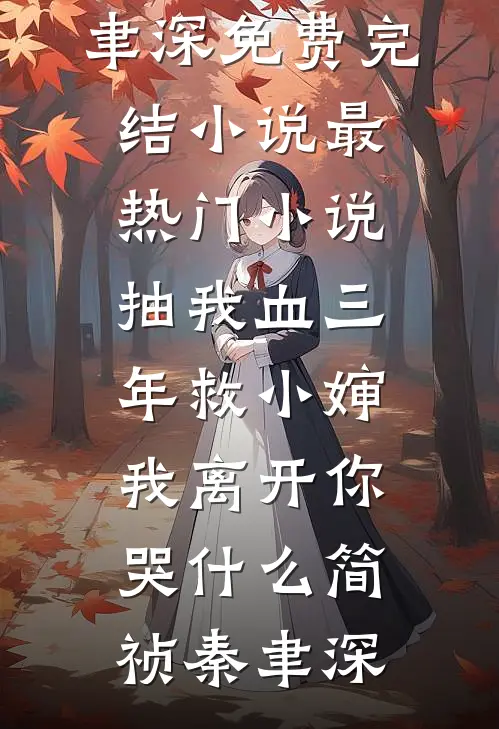 抽我血三年救小婶，我离开你哭什么简祯秦聿深免费完结小说_最热门小说抽我血三年救小婶，我离开你哭什么简祯秦聿深