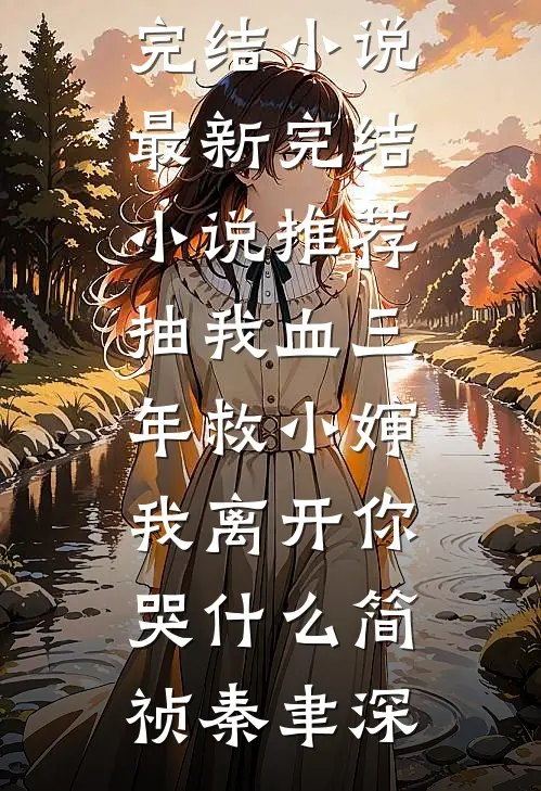 抽我血三年救小婶，我离开你哭什么(简祯秦聿深)免费完结小说_最新完结小说推荐抽我血三年救小婶，我离开你哭什么(简祯秦聿深)