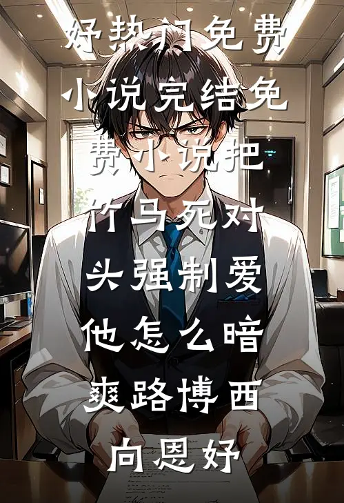 把竹马死对头强制爱，他怎么暗爽(路博西向恩妤)热门免费小说_完结免费小说把竹马死对头强制爱，他怎么暗爽(路博西向恩妤)
