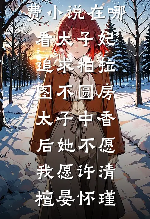 太子妃追求柏拉图不圆房，太子中香后她不愿，我愿(许清檀晏怀瑾)完本完结小说_免费小说在哪看太子妃追求柏拉图不圆房，太子中香后她不愿，我愿许清檀晏怀瑾
