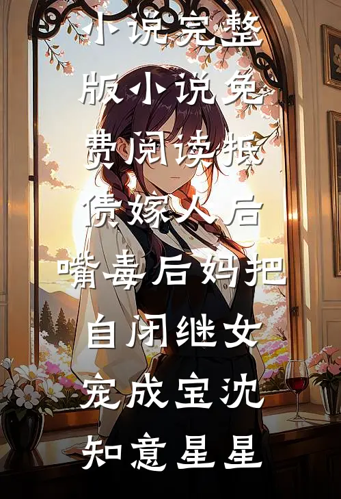抵债嫁人后，嘴毒后妈把自闭继女宠成宝(沈知意星星)免费小说完整版_小说免费阅读抵债嫁人后，嘴毒后妈把自闭继女宠成宝沈知意星星