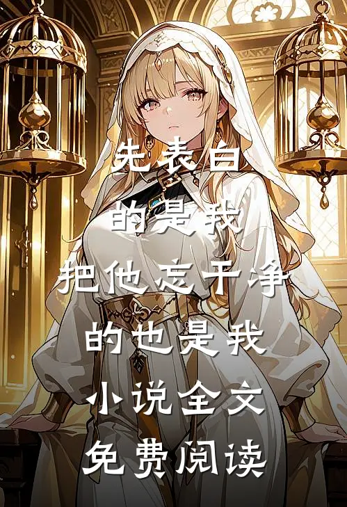 先表白的是我，把他忘干净的也是我小说全文免费阅读