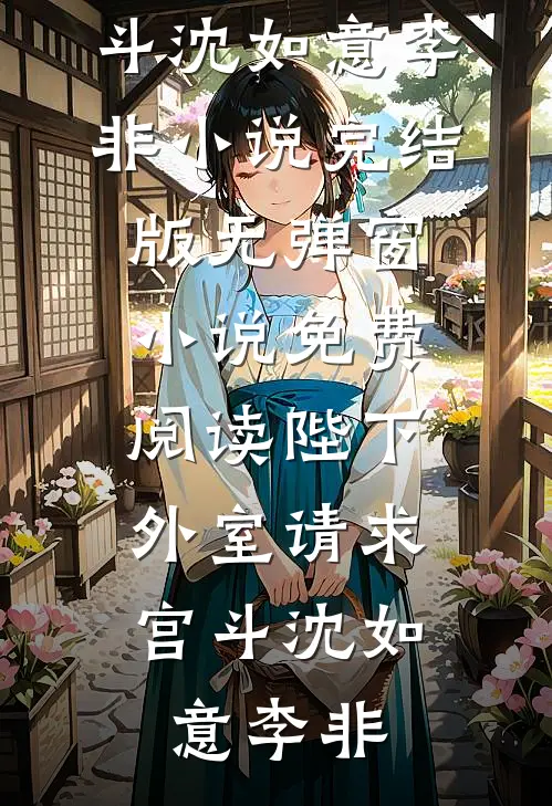 陛下，外室请求宫斗(沈如意李非)小说完结版_无弹窗小说免费阅读陛下，外室请求宫斗(沈如意李非)