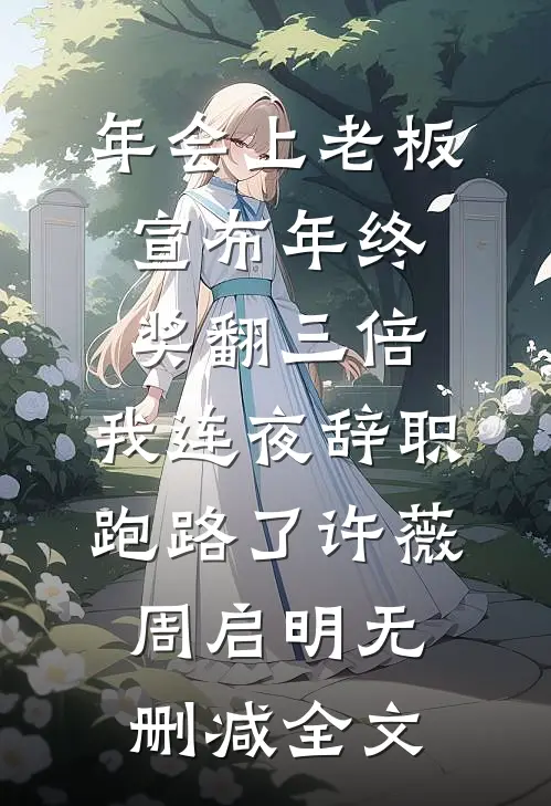 年会上老板宣布年终奖翻三倍，我连夜辞职跑路了许薇周启明无删减全文